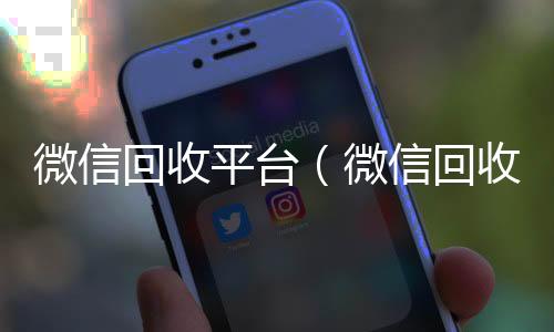 微信回收平台高价收v(微信回收平台收费标准)
